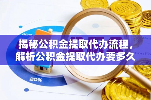 文峰揭秘公积金提取代办流程，解析公积金提取代办要多久的真相