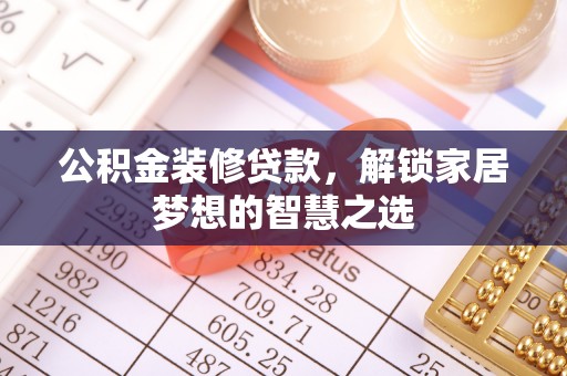 文峰公积金装修贷款，解锁家居梦想的智慧之选