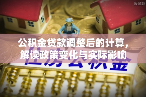 文峰公积金贷款调整后的计算，解读政策变化与实际影响
