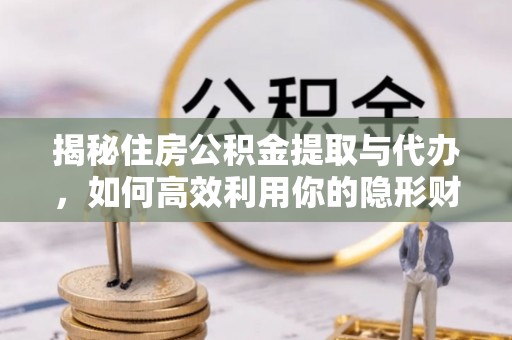 文峰揭秘住房公积金提取与代办，如何高效利用你的隐形财富？