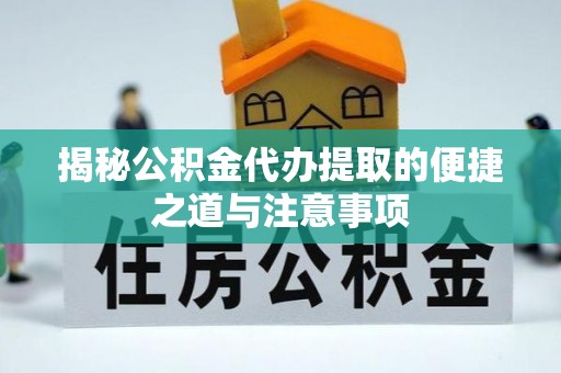文峰揭秘公积金代办提取的便捷之道与注意事项