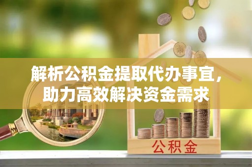 文峰解析公积金提取代办事宜，助力高效解决资金需求