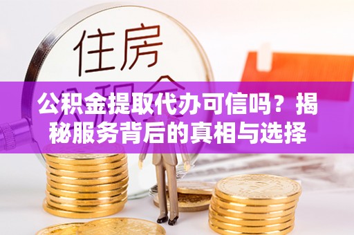 文峰公积金提取代办可信吗？揭秘服务背后的真相与选择