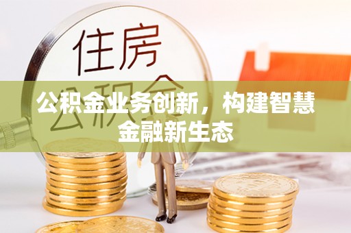 文峰公积金业务创新，构建智慧金融新生态