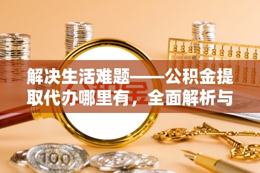 文峰解决生活难题——公积金提取代办哪里有，全面解析与服务推荐