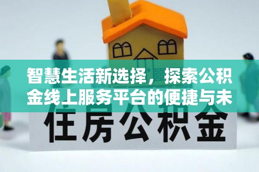 文峰智慧生活新选择，探索公积金线上服务平台的便捷与未来