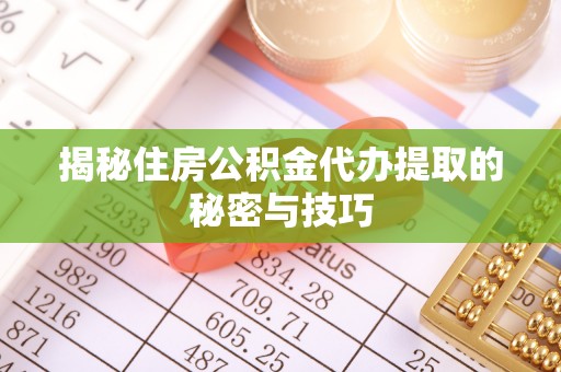 文峰揭秘住房公积金代办提取的秘密与技巧