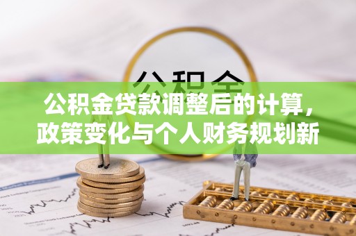 文峰公积金贷款调整后的计算，政策变化与个人财务规划新思路