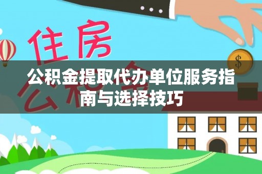 文峰公积金提取代办单位服务指南与选择技巧