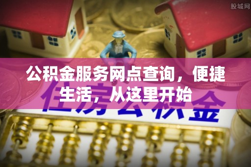 文峰公积金服务网点查询，便捷生活，从这里开始