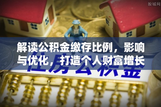 文峰解读公积金缴存比例，影响与优化，打造个人财富增长新引擎