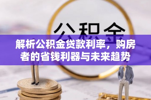 文峰解析公积金贷款利率，购房者的省钱利器与未来趋势