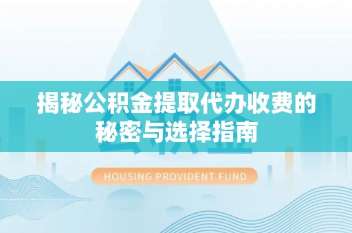 文峰揭秘公积金提取代办收费的秘密与选择指南