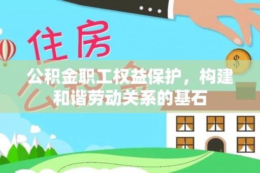 文峰公积金职工权益保护，构建和谐劳动关系的基石