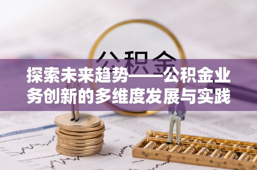 文峰探索未来趋势——公积金业务创新的多维度发展与实践