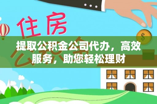 文峰提取公积金公司代办，高效服务，助您轻松理财