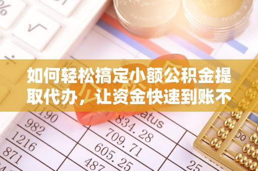 文峰如何轻松搞定小额公积金提取代办，让资金快速到账不是梦