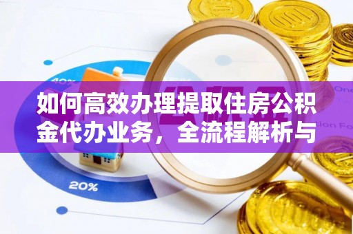 文峰如何高效办理提取住房公积金代办业务，全流程解析与实用建议