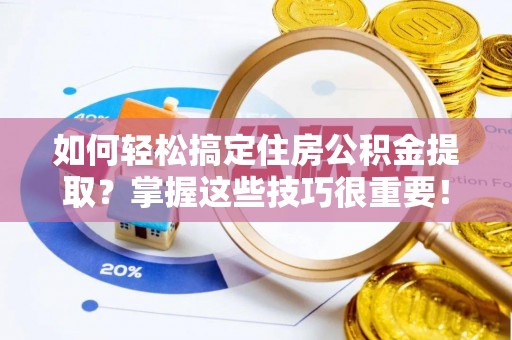 文峰如何轻松搞定住房公积金提取？掌握这些技巧很重要！