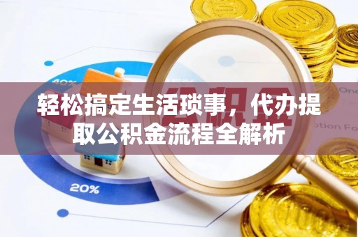 文峰轻松搞定生活琐事，代办提取公积金流程全解析