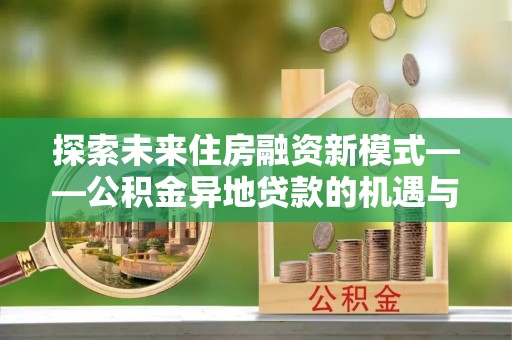 文峰探索未来住房融资新模式——公积金异地贷款的机遇与挑战