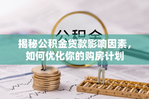 文峰揭秘公积金贷款影响因素，如何优化你的购房计划