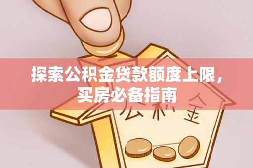 文峰探索公积金贷款额度上限，买房必备指南