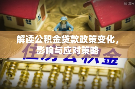 文峰解读公积金贷款政策变化，影响与应对策略