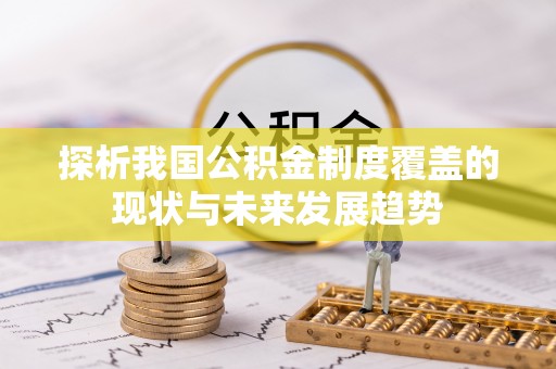 文峰探析我国公积金制度覆盖的现状与未来发展趋势