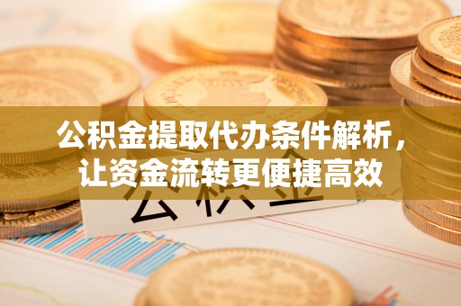 文峰公积金提取代办条件解析，让资金流转更便捷高效