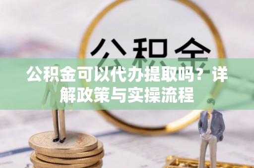 文峰公积金可以代办提取吗？详解政策与实操流程