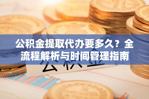 文峰公积金提取代办要多久？全流程解析与时间管理指南