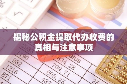 文峰揭秘公积金提取代办收费的真相与注意事项