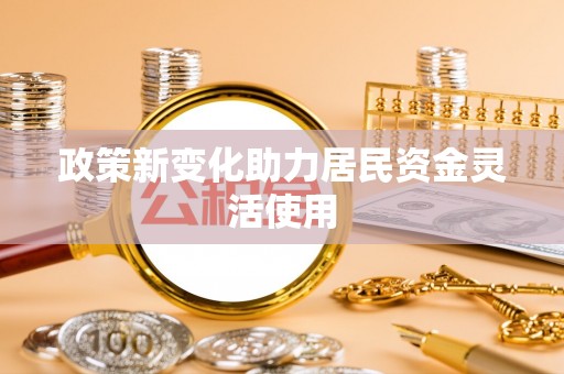 文峰政策新变化助力居民资金灵活使用