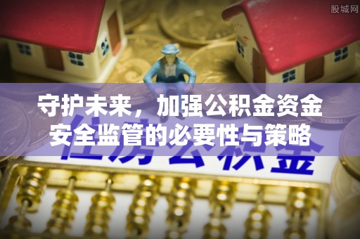 文峰守护未来，加强公积金资金安全监管的必要性与策略