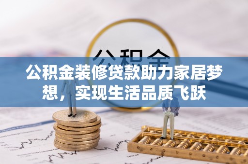 文峰公积金装修贷款助力家居梦想，实现生活品质飞跃