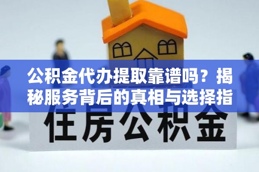 文峰公积金代办提取靠谱吗？揭秘服务背后的真相与选择指南