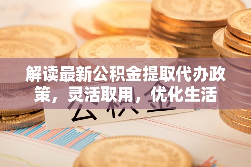 文峰解读最新公积金提取代办政策，灵活取用，优化生活