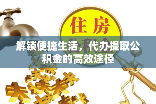 文峰解锁便捷生活，代办提取公积金的高效途径