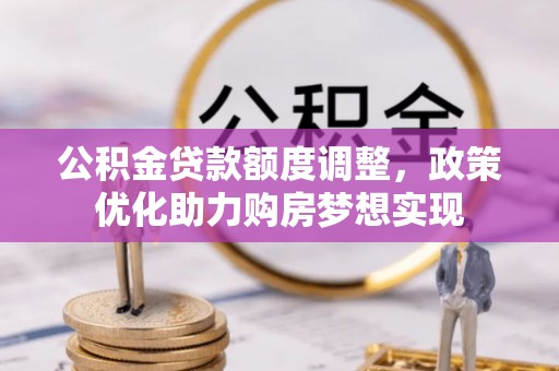 文峰公积金贷款额度调整，政策优化助力购房梦想实现