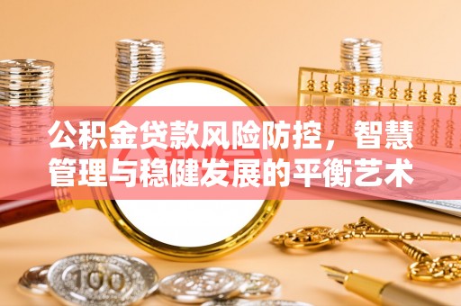 文峰公积金贷款风险防控，智慧管理与稳健发展的平衡艺术