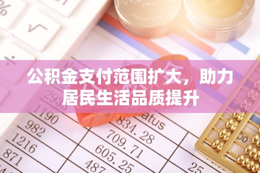 文峰公积金支付范围扩大，助力居民生活品质提升