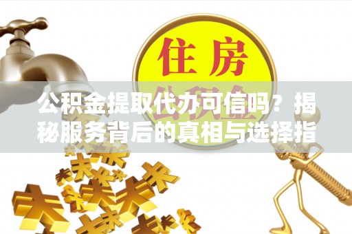 文峰公积金提取代办可信吗？揭秘服务背后的真相与选择指南