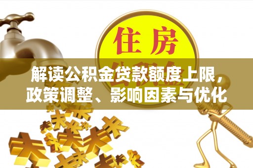 文峰解读公积金贷款额度上限，政策调整、影响因素与优化策略