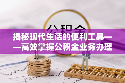 文峰揭秘现代生活的便利工具——高效掌握公积金业务办理流程的关键步骤