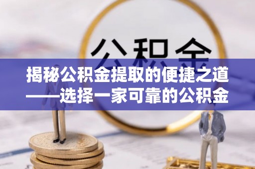 文峰揭秘公积金提取的便捷之道——选择一家可靠的公积金提取代办公司