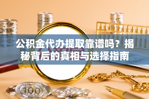 文峰公积金代办提取靠谱吗？揭秘背后的真相与选择指南