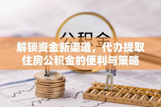 文峰解锁资金新渠道，代办提取住房公积金的便利与策略