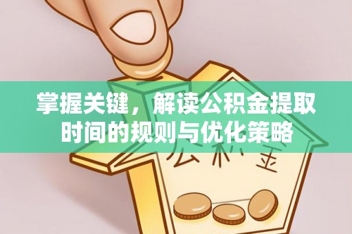 文峰掌握关键，解读公积金提取时间的规则与优化策略
