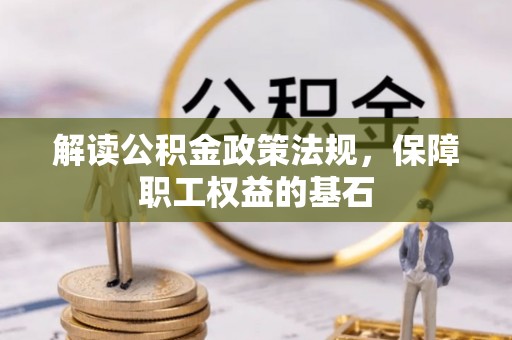 文峰解读公积金政策法规，保障职工权益的基石